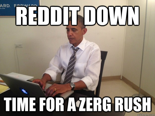 reddit down time for a zerg rush  