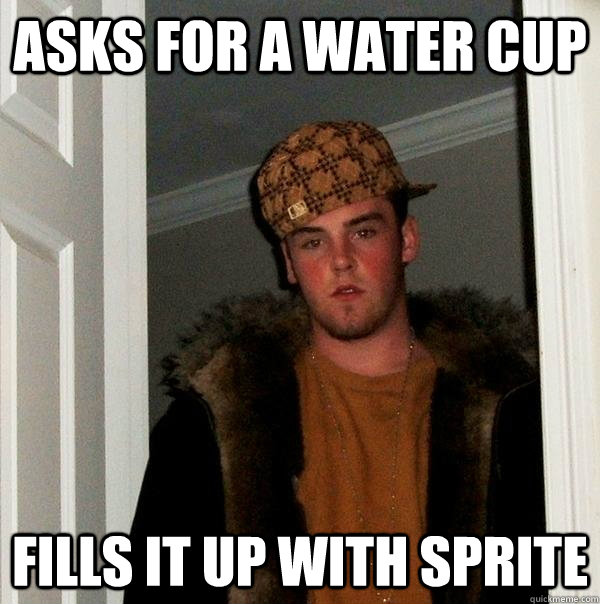 Asks for a water cup fills it up with sprite - Asks for a water cup fills it up with sprite  Scumbag Steve