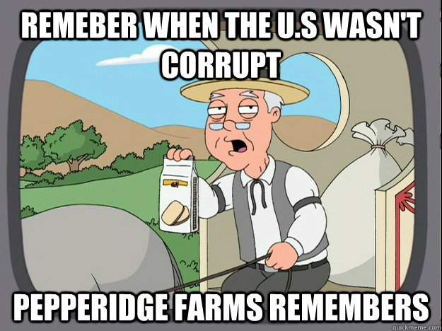 Remeber when the U.S wasn't corrupt pepperidge farms remembers  Pepperidge Farm Remembers