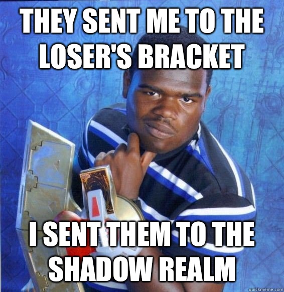 they sent me to the loser's bracket I sent them to the shadow realm  Yugioh