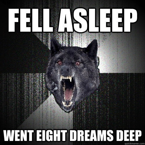 Fell asleep went eight dreams deep  Insanity Wolf