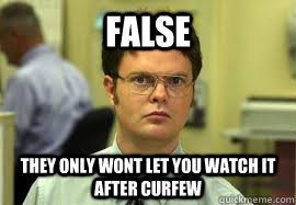 False They only wont let you watch it after curfew  Dwight False