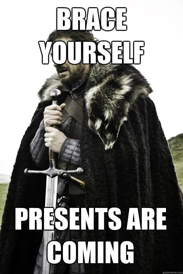 Brace yourself Presents are coming  Winter is coming