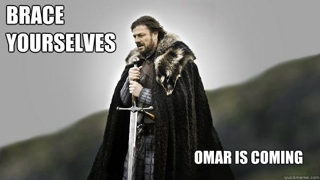 Omar is coming Brace 
yourselves - Omar is coming Brace 
yourselves  Ned stark winter is coming