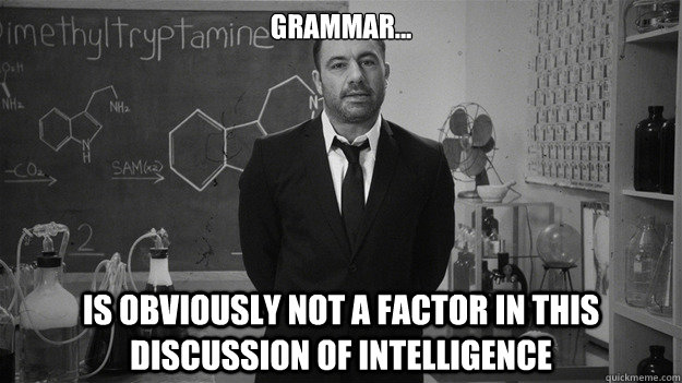 Grammar...
 is obviously not a factor in this discussion of intelligence  Joe Rogan