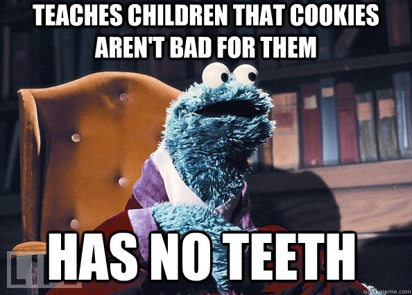 teaches children that cookies aren't bad for them has no teeth - teaches children that cookies aren't bad for them has no teeth  Cookie Monster