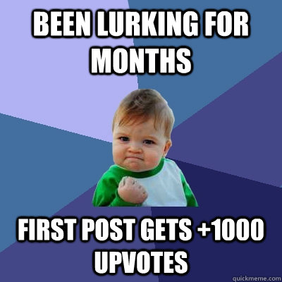 Been lurking for months first post gets +1000 upvotes  Success Kid