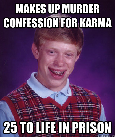 makes up murder confession for karma 25 to life in prison  Bad Luck Brian