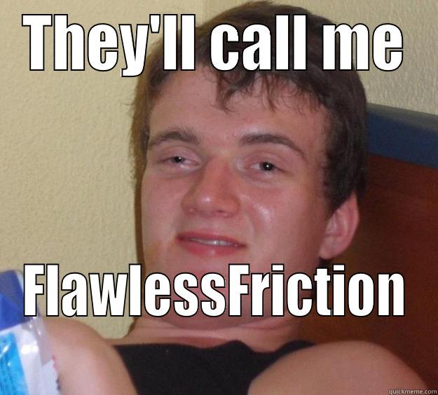 THEY'LL CALL ME FLAWLESSFRICTION 10 Guy