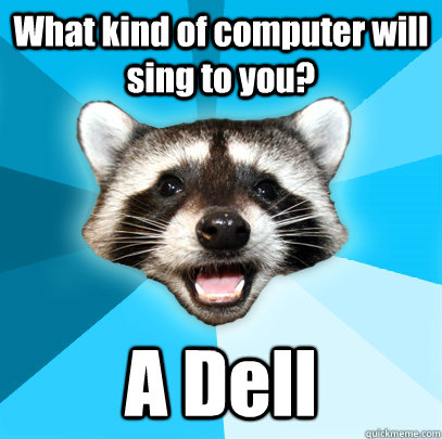 What kind of computer will sing to you? A Dell - What kind of computer will sing to you? A Dell  Lame Pun Coon