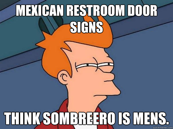 Mexican restroom door signs Think sombreero is mens.  Futurama Fry