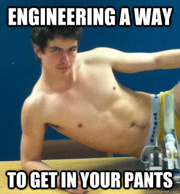 Engineering a way to get in your pants - Engineering a way to get in your pants  Scumbag Griff