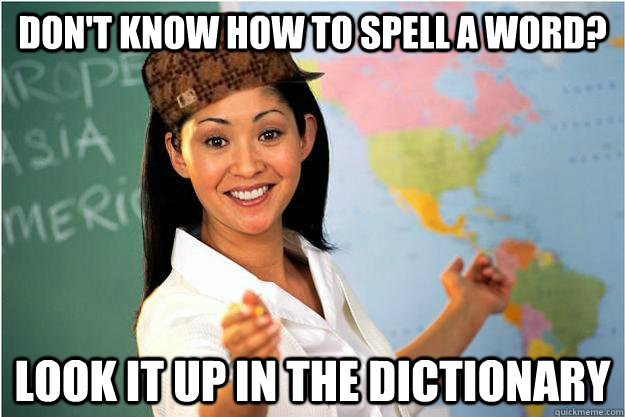 don't know how to spell a word? look it up in the dictionary - don't know how to spell a word? look it up in the dictionary  Scumbag Teacher