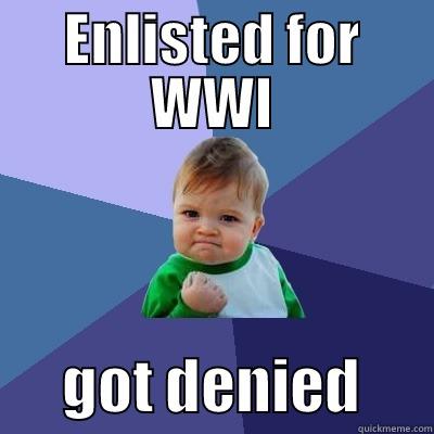 selective service act - ENLISTED FOR WWI       GOT DENIED      Success Kid