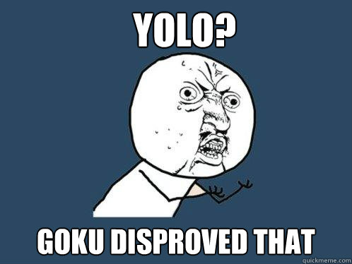 YOLO? Goku disproved that  Y U No