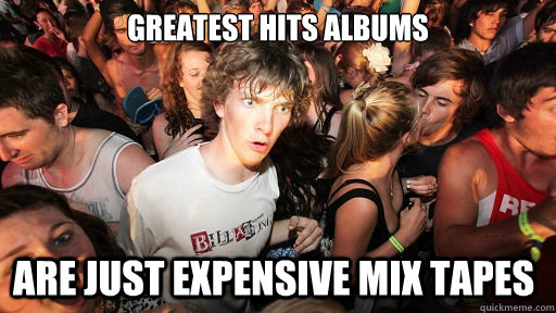 greatest hits albums are just expensive mix tapes  Sudden Clarity Clarence