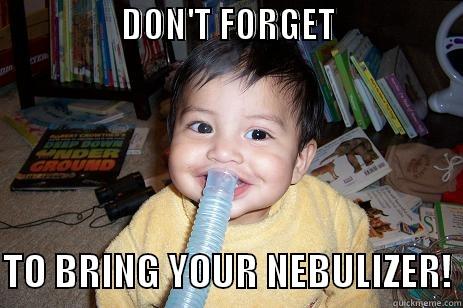 Don't forget to bring your nebulizer! -                  DON'T FORGET                                   TO BRING YOUR NEBULIZER! Misc