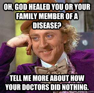 Oh, God healed you or your family member of a disease? Tell me more about how your doctors did nothing. - Oh, God healed you or your family member of a disease? Tell me more about how your doctors did nothing.  Condescending Wonka