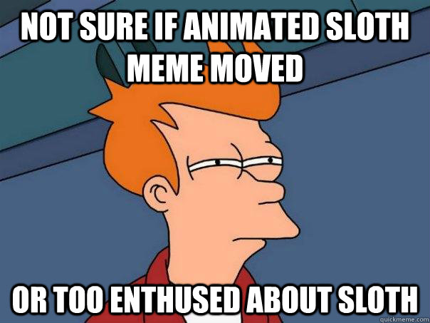 Not sure if animated sloth meme moved or too enthused about sloth - Not sure if animated sloth meme moved or too enthused about sloth  Futurama Fry