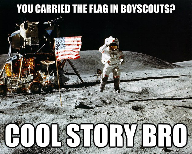 You carried the flag in boyscouts? Cool story bro  Unimpressed Astronaut