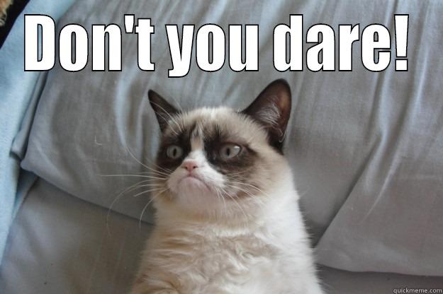 DON'T YOU DARE!  Grumpy Cat