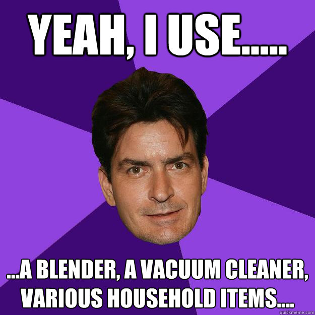 Yeah, i use..... ...a blender, a vacuum cleaner, various household items.... - Yeah, i use..... ...a blender, a vacuum cleaner, various household items....  Clean Sheen