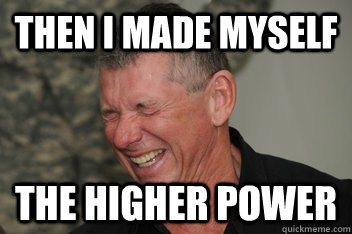 Then I made myself the higher power  Evil Vince McMahon