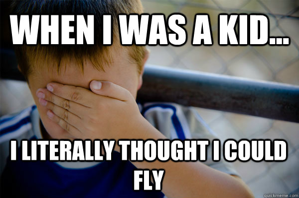 WHEN I WAS A KID... I literally thought I could fly - WHEN I WAS A KID... I literally thought I could fly  Confession kid