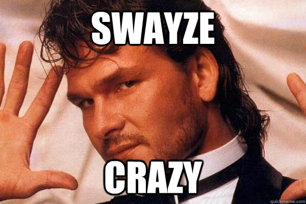 Swayze crazy - Swayze crazy  Swayze