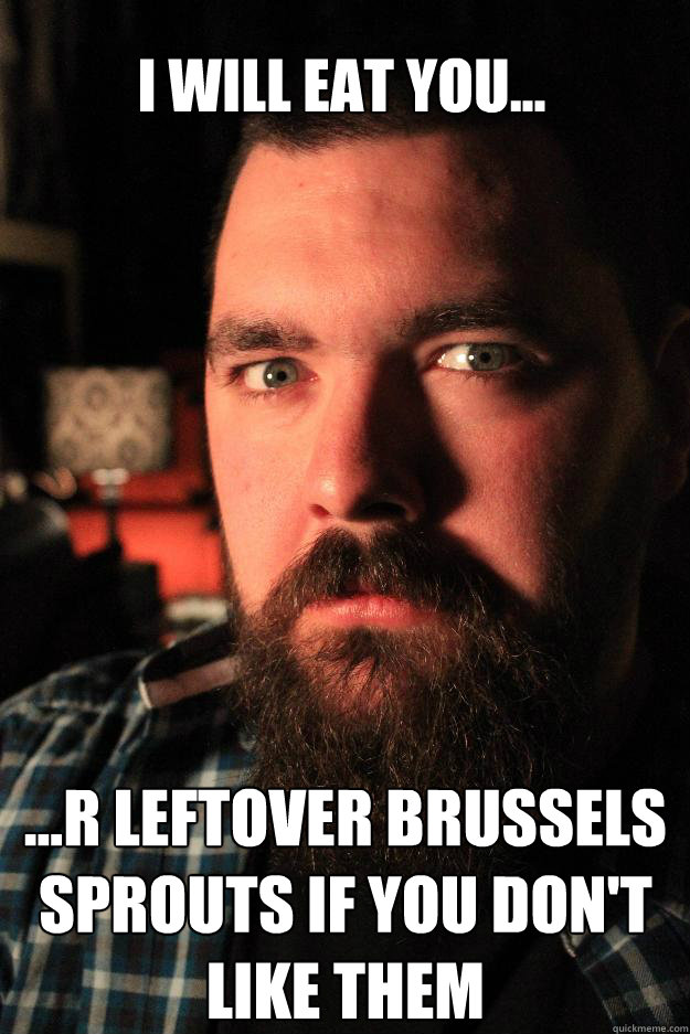 i will eat you... ...r leftover brussels sprouts if you don't like them - i will eat you... ...r leftover brussels sprouts if you don't like them  Dating Site Murderer