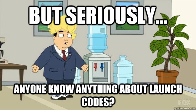 But Seriously... Anyone know anything about launch codes? - But Seriously... Anyone know anything about launch codes?  butch codes