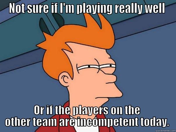 Good day?  Or incompetent enemies? - NOT SURE IF I'M PLAYING REALLY WELL OR IF THE PLAYERS ON THE OTHER TEAM ARE INCOMPETENT TODAY. Futurama Fry