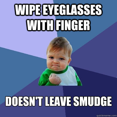 wipe eyeglasses with finger doesn't leave smudge - wipe eyeglasses with finger doesn't leave smudge  Success Kid