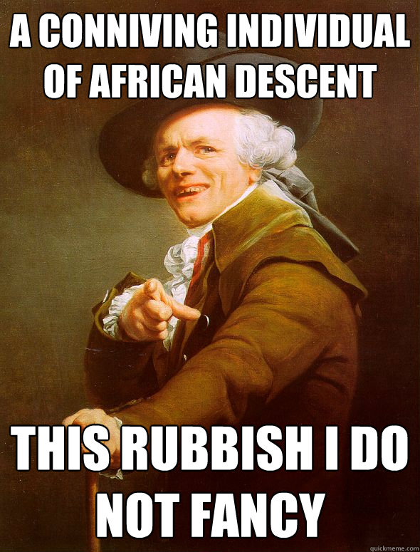 a conniving individual of african descent this rubbish i do not fancy - a conniving individual of african descent this rubbish i do not fancy  Joseph Ducreux