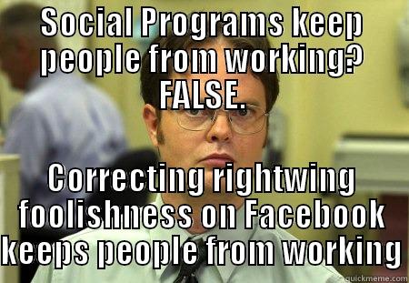 Schrute solves politics - SOCIAL PROGRAMS KEEP PEOPLE FROM WORKING? FALSE. CORRECTING RIGHTWING FOOLISHNESS ON FACEBOOK KEEPS PEOPLE FROM WORKING Schrute