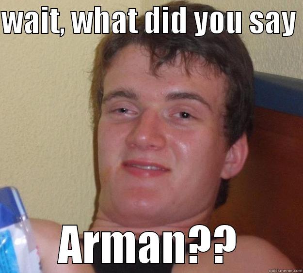 WAIT, WHAT DID YOU SAY  ARMAN?? 10 Guy