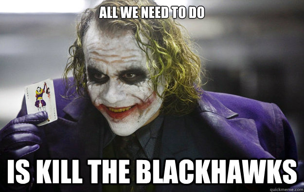 All we need to do is kill the blackhawks  The Joker