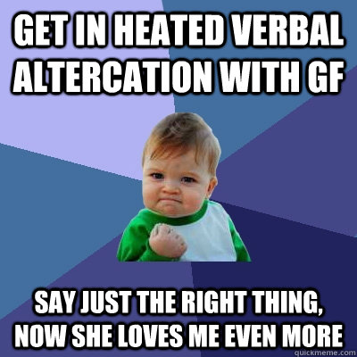 Get in heated verbal altercation with gf say just the right thing, now she loves me even more - Get in heated verbal altercation with gf say just the right thing, now she loves me even more  Success Kid