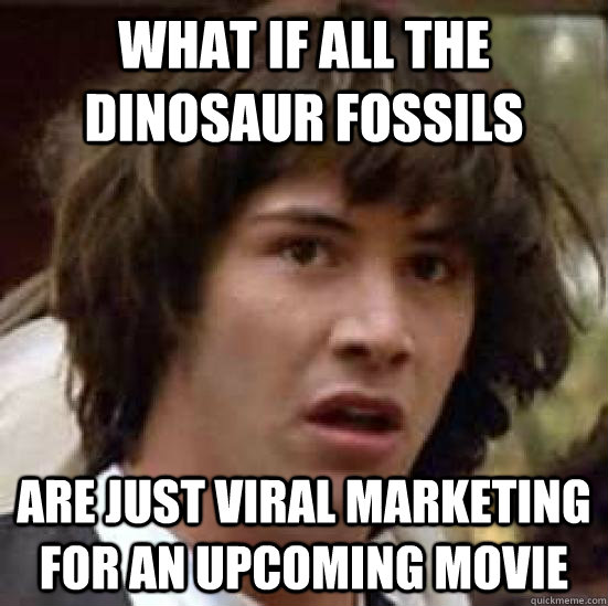 What if all the dinosaur fossils are just viral marketing for an upcoming movie  conspiracy keanu