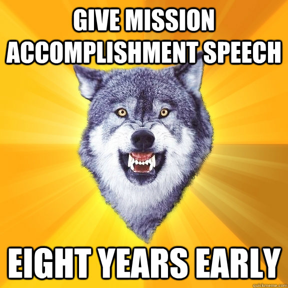 give mission accomplishment speech eight years early  Courage Wolf