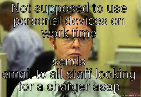 Great Thinking - NOT SUPPOSED TO USE PERSONAL DEVICES ON WORK TIME SENDS EMAIL TO ALL STAFF LOOKING FOR A CHARGER ASAP Schrute