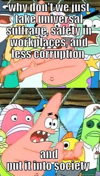 WHY DON'T WE JUST TAKE UNIVERSAL SUFFRAGE, SAFETY IN WORKPLACES, AND LESS CORRUPTION  AND PUT IT INTO SOCIETY  Push it somewhere else Patrick