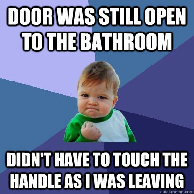 door was still open to the bathroom didn't have to touch the handle as i was leaving  Success Kid