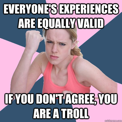 Everyone's experiences are equally valid If you don't agree, you are a troll  Social Justice Sally