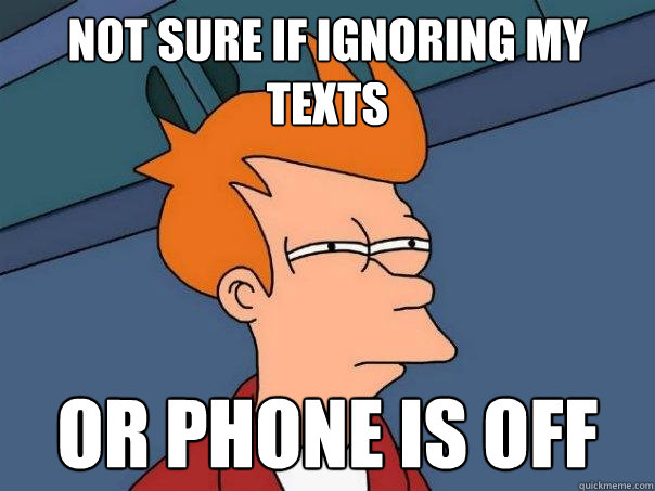 Not sure if ignoring my texts or phone is off - Not sure if ignoring my texts or phone is off  Futurama Fry