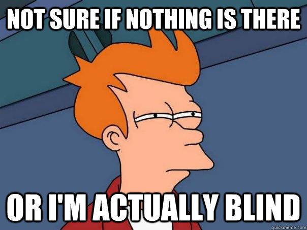 Not sure if nothing is there or i'm actually blind - Not sure if nothing is there or i'm actually blind  Futurama Fry