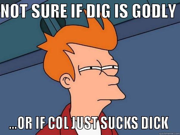 NOT SURE IF DIG IS GODLY  ...OR IF COL JUST SUCKS DICK Futurama Fry