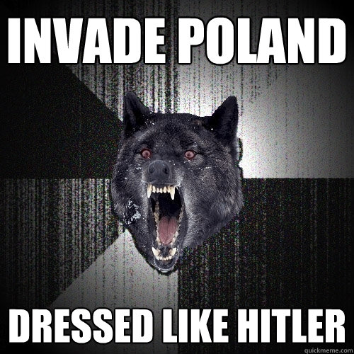 invade poland dressed like Hitler  Insanity Wolf