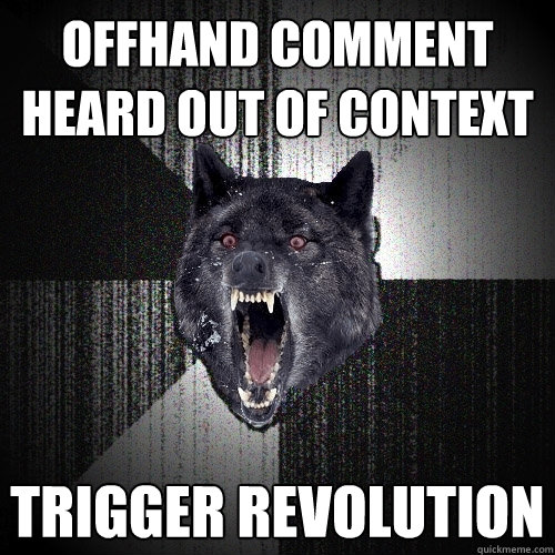 Offhand comment heard out of context Trigger Revolution  Insanity Wolf