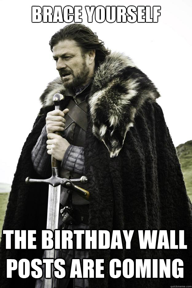 Brace yourself The birthday wall posts are coming  Winter is coming